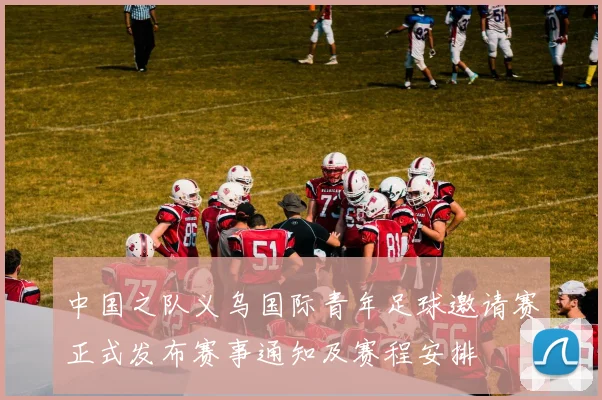 中国之队义乌国际青年足球邀请赛正式发布赛事通知及赛程安排