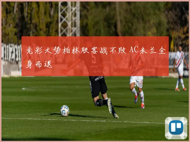 竞彩大势柏林联客战不败 AC米兰全身而退